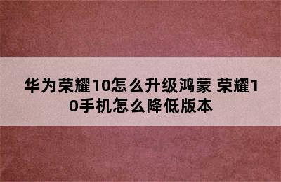 华为荣耀10怎么升级鸿蒙 荣耀10手机怎么降低版本